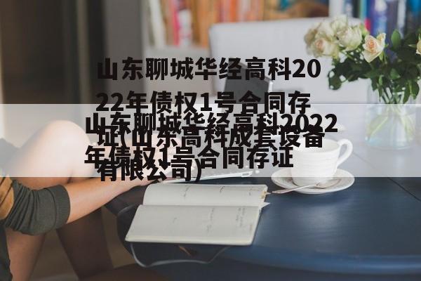 山东聊城华经高科2022年债权1号合同存证(山东高科成套设备有限公司)