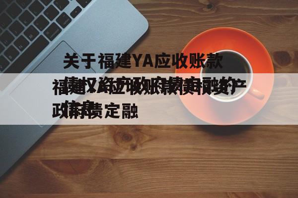 关于福建YA应收账款债权资产政府债定融的信息