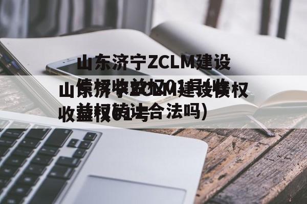 山东济宁ZCLM建设债权收益权01号(收益权转让合法吗)