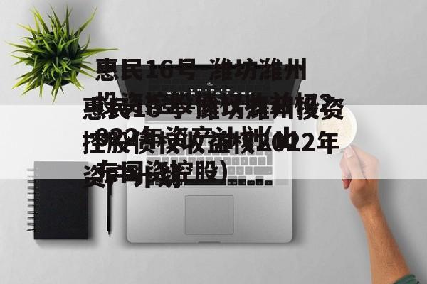 惠民16号-潍坊潍州投资控股债权收益权2022年资产计划(山东国资控股)