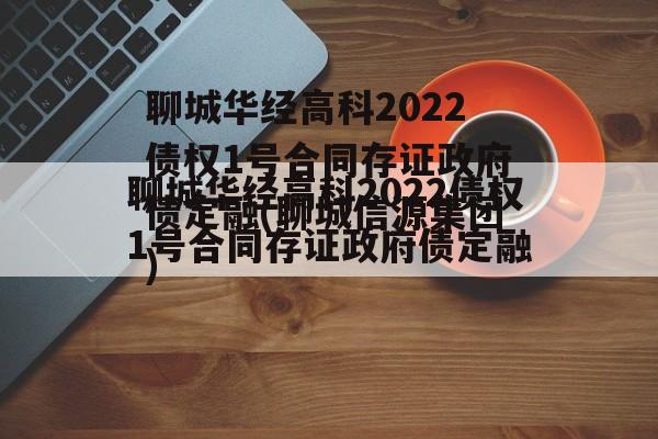 聊城华经高科2022债权1号合同存证政府债定融(聊城信源集团)