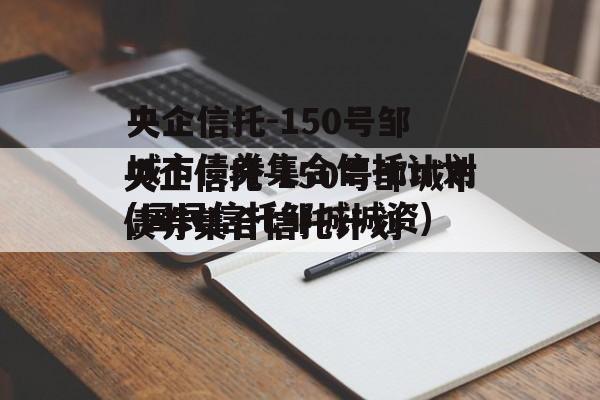 央企信托-150号邹城市债券集合信托计划(国民信托邹城城资)