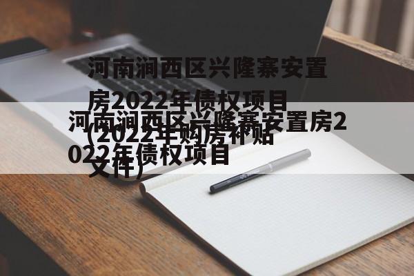 河南涧西区兴隆寨安置房2022年债权项目(2022年购房补贴文件)