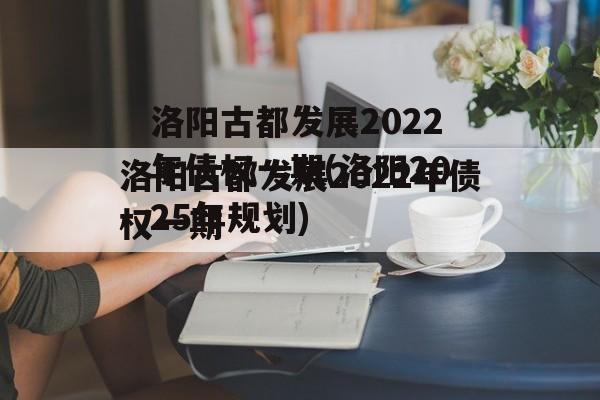 洛阳古都发展2022年债权一期(洛阳2025年规划)