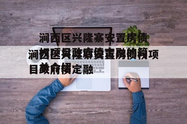 涧西区兴隆寨安置房债权项目政府债定融的简单介绍