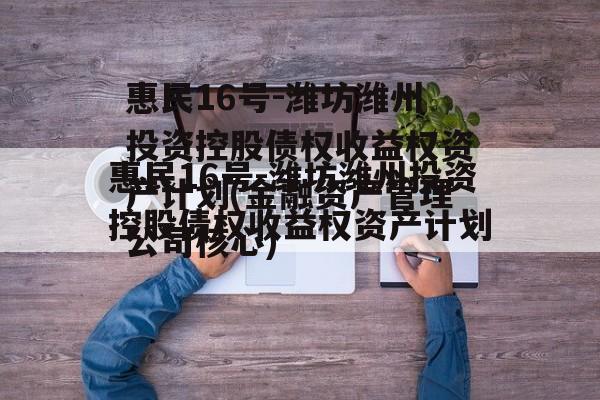 惠民16号-潍坊潍州投资控股债权收益权资产计划(金融资产管理公司核心)