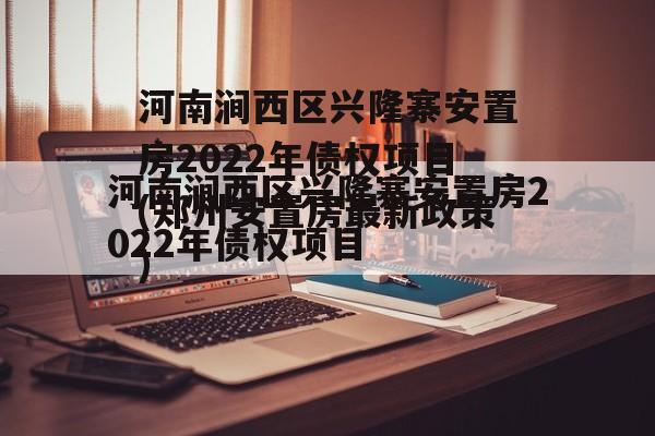 河南涧西区兴隆寨安置房2022年债权项目(郑州安置房最新政策)