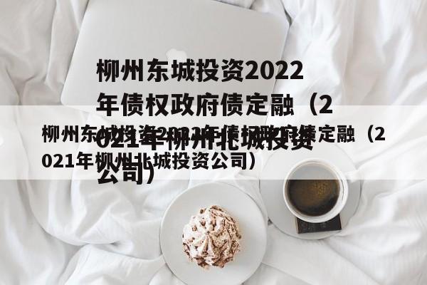 柳州东城投资2022年债权政府债定融（2021年柳州北城投资公司）