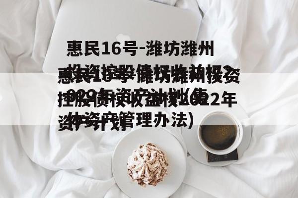 惠民16号-潍坊潍州投资控股债权收益权2022年资产计划(集体资产管理办法)