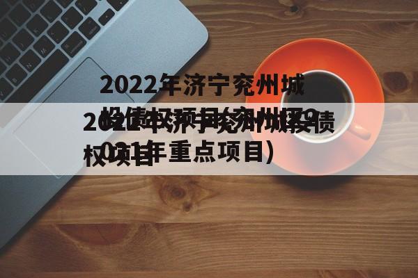 2022年济宁兖州城投债权项目(兖州区2021年重点项目)