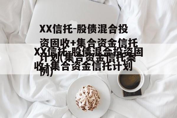 XX信托-股债混合投资固收+集合资金信托计划(集合资金信托案例)