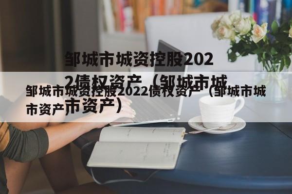 邹城市城资控股2022债权资产（邹城市城市资产）
