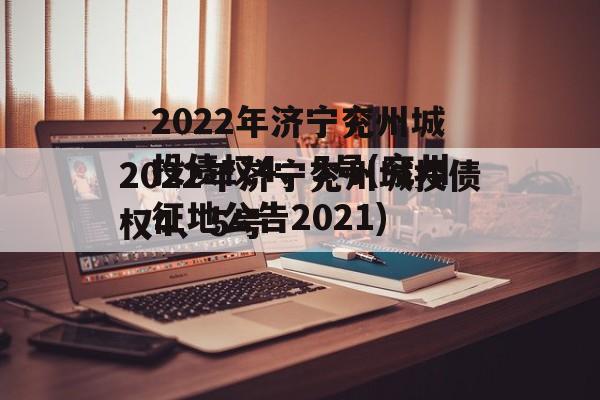 2022年济宁兖州城投债权4、5号(兖州征地公告2021)