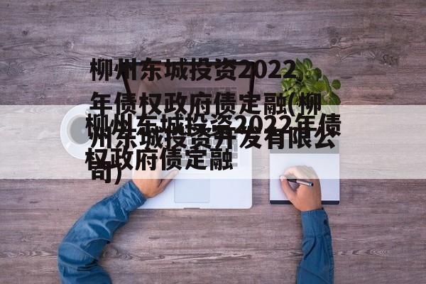 柳州东城投资2022年债权政府债定融(柳州东城投资开发有限公司)