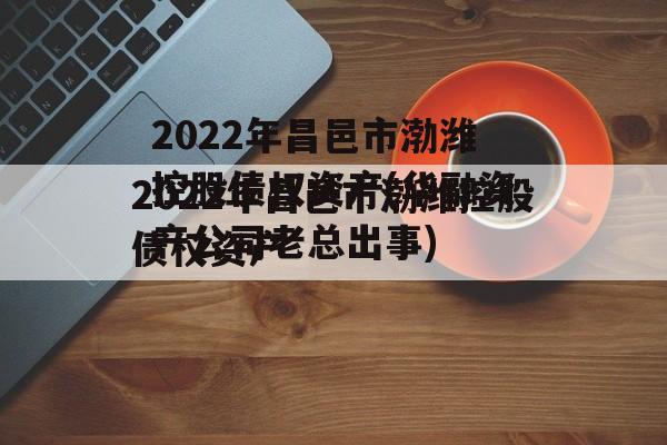 2022年昌邑市渤潍控股债权资产(华融资产公司老总出事)