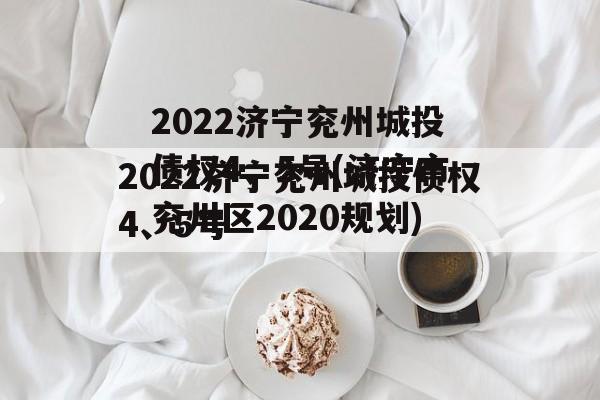 2022济宁兖州城投债权4、5号(济宁市兖州区2020规划)