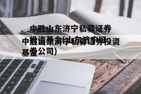 中胜山东济宁私募证券投资基金(山东济宁证券公司)