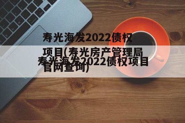 寿光海发2022债权项目(寿光房产管理局官网查询)