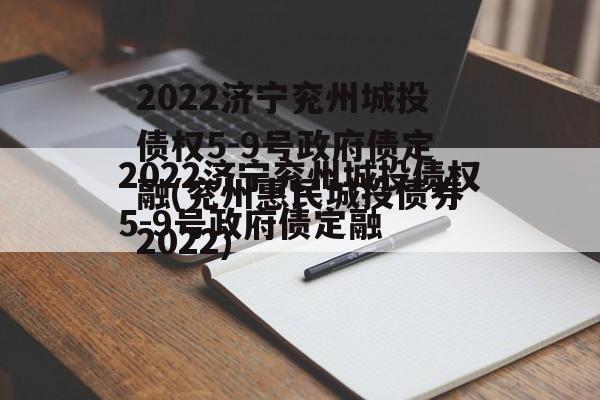 2022济宁兖州城投债权5-9号政府债定融(兖州惠民城投债券2022)