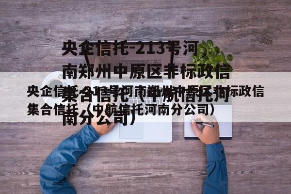 央企信托-213号河南郑州中原区非标政信集合信托（中航信托河南分公司）