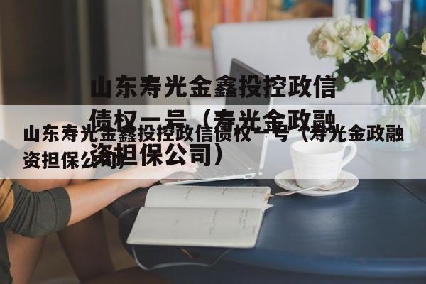 山东寿光金鑫投控政信债权一号（寿光金政融资担保公司）