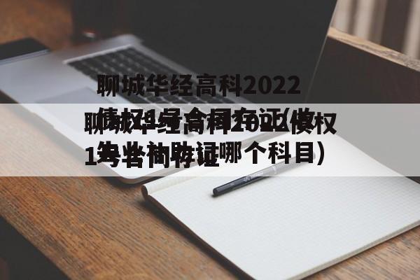 聊城华经高科2022债权1号合同存证(收失业补助记哪个科目)