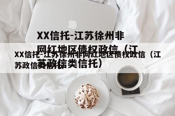 XX信托-江苏徐州非网红地区债权政信（江苏政信类信托）