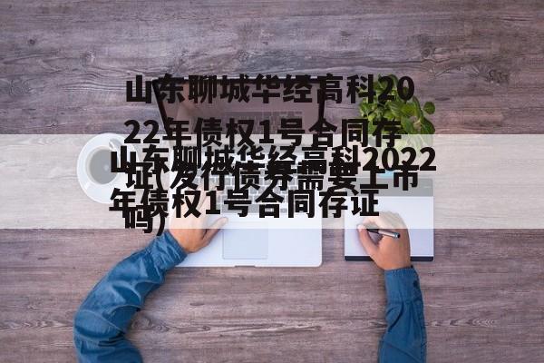 山东聊城华经高科2022年债权1号合同存证(发行债券需要上市吗)