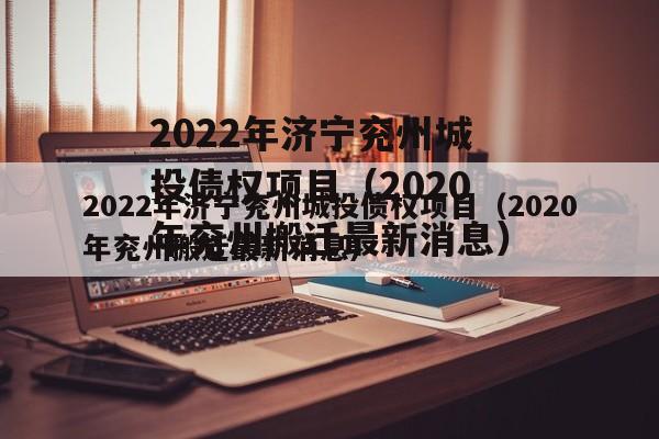 2022年济宁兖州城投债权项目（2020年兖州搬迁最新消息）