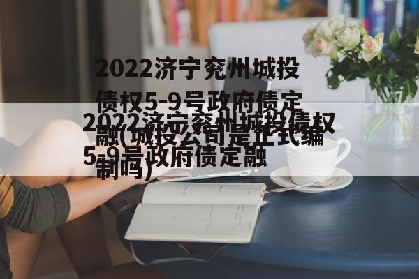 2022济宁兖州城投债权5-9号政府债定融(城投公司是正式编制吗)