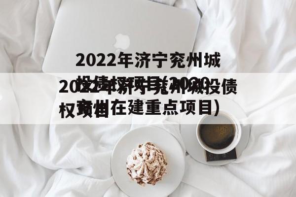 2022年济宁兖州城投债权项目(2020兖州在建重点项目)