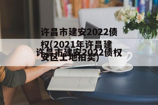 许昌市建安2022债权(2021年许昌建安区土地拍卖)