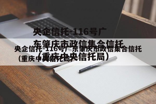 央企信托-116号广东肇庆市政信集合信托（重庆中央信托局）