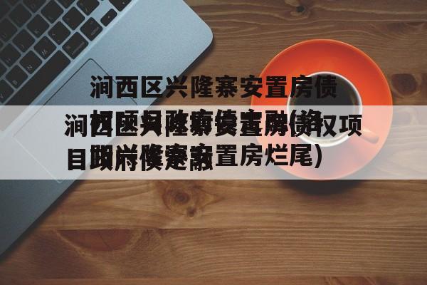 涧西区兴隆寨安置房债权项目政府债定融(洛阳兴隆寨安置房烂尾)