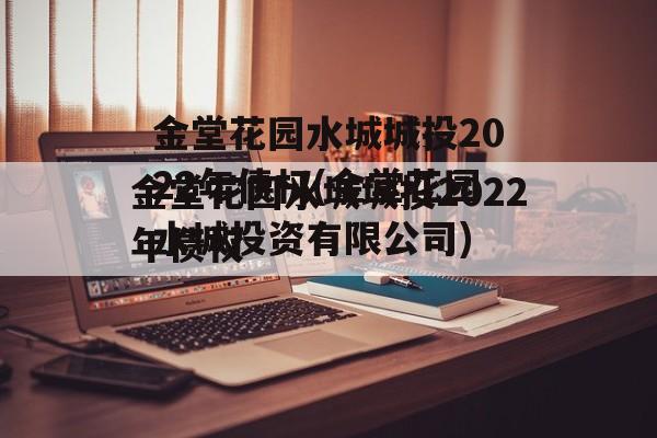 金堂花园水城城投2022年债权(金堂花园水城投资有限公司)