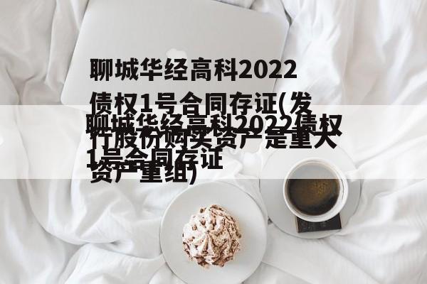 聊城华经高科2022债权1号合同存证(发行股份购买资产是重大资产重组)