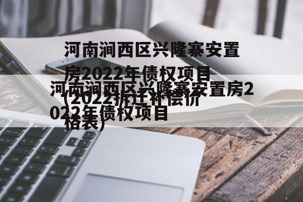 河南涧西区兴隆寨安置房2022年债权项目(2022拆迁补偿价格表)
