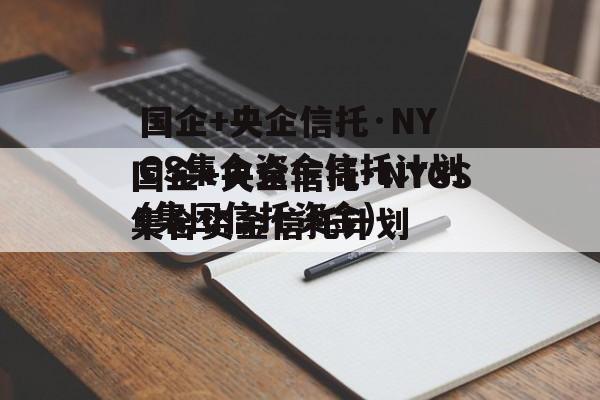 国企+央企信托·NYGS集合资金信托计划(集团信托资金)