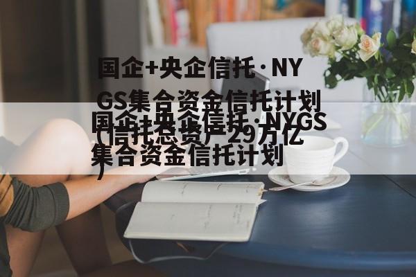 国企+央企信托·NYGS集合资金信托计划(信托总资产29万亿)