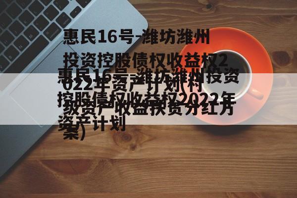 惠民16号-潍坊潍州投资控股债权收益权2022年资产计划(村级资产收益扶贫分红方案)