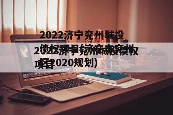 2022济宁兖州城投债权项目(济宁市兖州区2020规划)