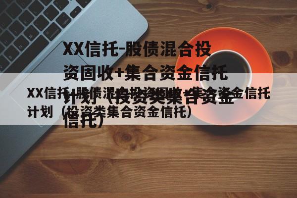 XX信托-股债混合投资固收+集合资金信托计划（投资类集合资金信托）