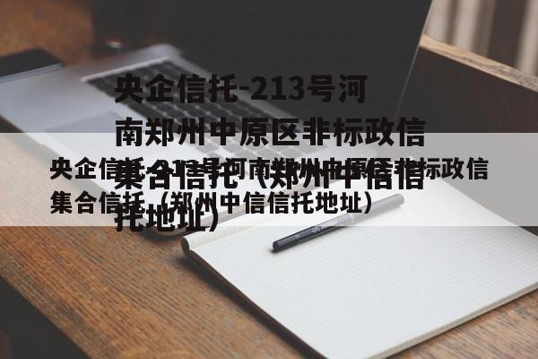 央企信托-213号河南郑州中原区非标政信集合信托（郑州中信信托地址）