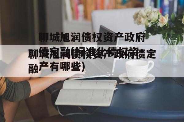 聊城旭润债权资产政府债定融(标准化债权资产有哪些)