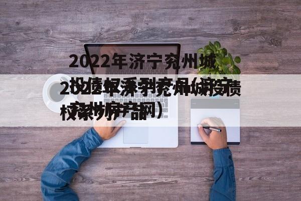 2022年济宁兖州城投债权系列产品(济宁兖州房产网)