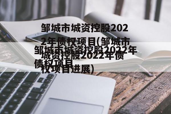 邹城市城资控股2022年债权项目(邹城市城资控股2022年债权项目进展)