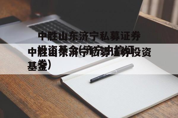 中胜山东济宁私募证券投资基金(济宁中信证券)