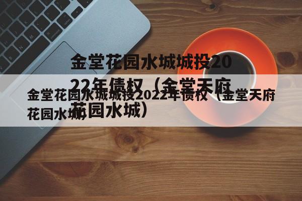 金堂花园水城城投2022年债权（金堂天府花园水城）