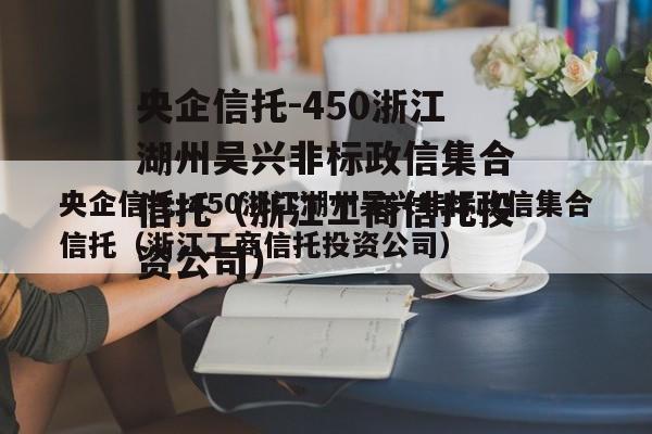 央企信托-450浙江湖州吴兴非标政信集合信托（浙江工商信托投资公司）