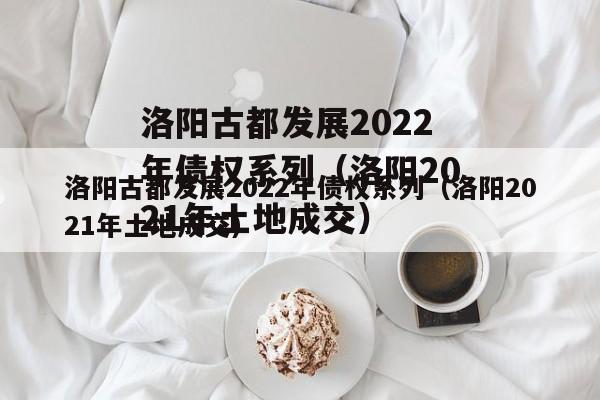 洛阳古都发展2022年债权系列（洛阳2021年土地成交）